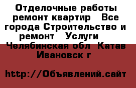 Отделочные работы,ремонт квартир - Все города Строительство и ремонт » Услуги   . Челябинская обл.,Катав-Ивановск г.